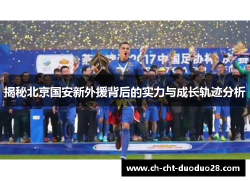 揭秘北京国安新外援背后的实力与成长轨迹分析