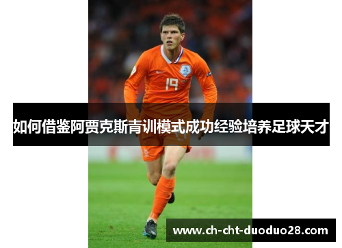 如何借鉴阿贾克斯青训模式成功经验培养足球天才