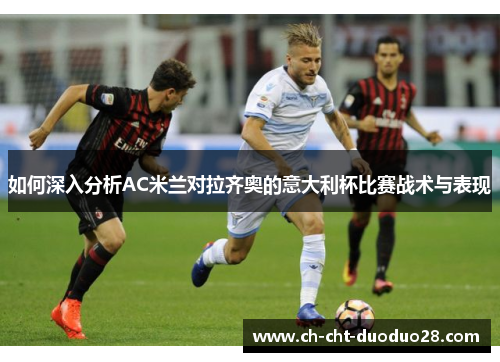 如何深入分析AC米兰对拉齐奥的意大利杯比赛战术与表现 如何深入分析AC米兰对拉齐奥的意大利杯比赛战术与表现