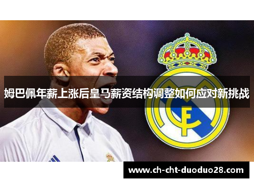 姆巴佩年薪上涨后皇马薪资结构调整如何应对新挑战