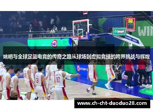 姚明与全球足篮电竞的传奇之路从球场到虚拟竞技的跨界挑战与辉煌