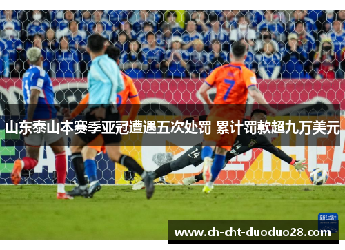 山东泰山本赛季亚冠遭遇五次处罚 累计罚款超九万美元