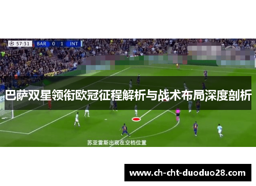 巴萨双星领衔欧冠征程解析与战术布局深度剖析