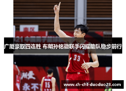 广厦豪取四连胜 布朗孙铭徽联手闪耀助队稳步前行 广厦豪取四连胜 布朗孙铭徽联手闪耀助队稳步前行