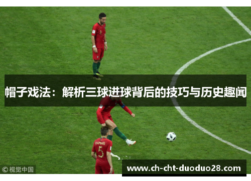 帽子戏法:解析三球进球背后的技巧与历史趣闻 帽子戏法:解析三球进球背后的技巧与历史趣闻