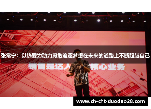 张常宁:以热爱为动力勇敢追逐梦想在未来的道路上不断超越自己 张常宁:以热爱为动力勇敢追逐梦想在未来的道路上不断超越自己