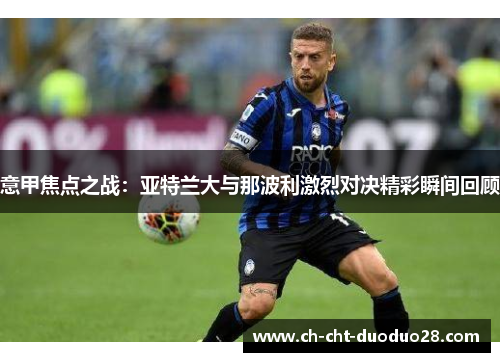 意甲焦点之战:亚特兰大与那波利激烈对决精彩瞬间回顾 意甲焦点之战:亚特兰大与那波利激烈对决精彩瞬间回顾