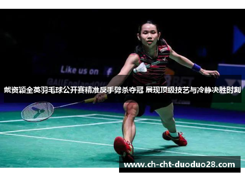 戴资颖全英羽毛球公开赛精准反手劈杀夺冠 展现顶级技艺与冷静决胜时刻 戴资颖全英羽毛球公开赛精准反手劈杀夺冠 展现顶级技艺与冷静决胜时刻