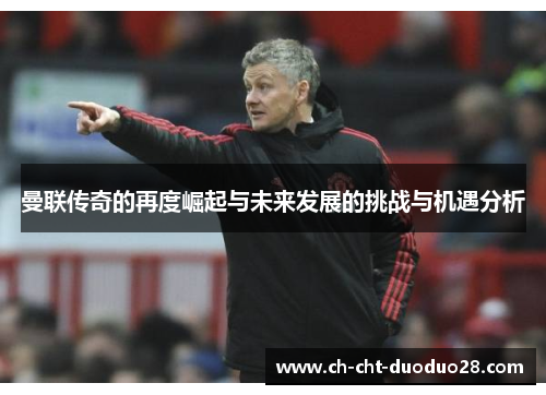 曼联传奇的再度崛起与未来发展的挑战与机遇分析 曼联传奇的再度崛起与未来发展的挑战与机遇分析