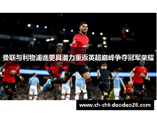 曼联与利物浦谁更具潜力重返英超巅峰争夺冠军荣耀 曼联与利物浦谁更具潜力重返英超巅峰争夺冠军荣耀
