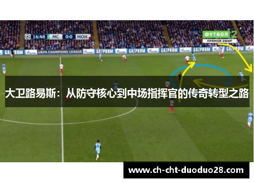 大卫路易斯:从防守核心到中场指挥官的传奇转型之路 大卫路易斯:从防守核心到中场指挥官的传奇转型之路