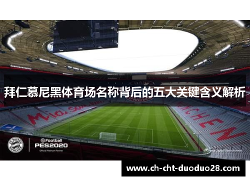 拜仁慕尼黑体育场名称背后的五大关键含义解析 拜仁慕尼黑体育场名称背后的五大关键含义解析