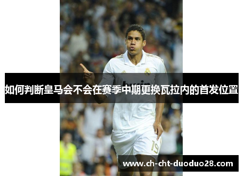 如何判断皇马会不会在赛季中期更换瓦拉内的首发位置 如何判断皇马会不会在赛季中期更换瓦拉内的首发位置