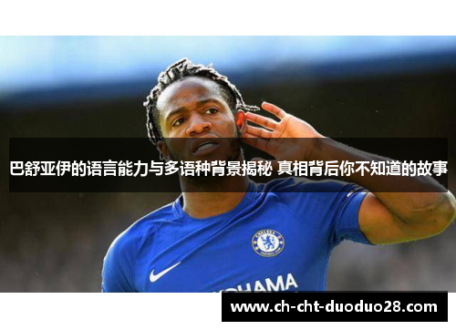 巴舒亚伊的语言能力与多语种背景揭秘 真相背后你不知道的故事