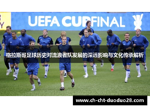 格拉斯哥足球历史对流浪者队发展的深远影响与文化传承解析