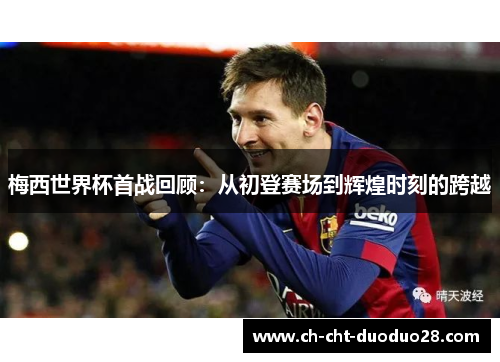 梅西世界杯首战回顾：从初登赛场到辉煌时刻的跨越