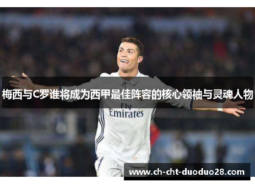 梅西与C罗谁将成为西甲最佳阵容的核心领袖与灵魂人物