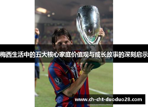 梅西生活中的五大核心家庭价值观与成长故事的深刻启示