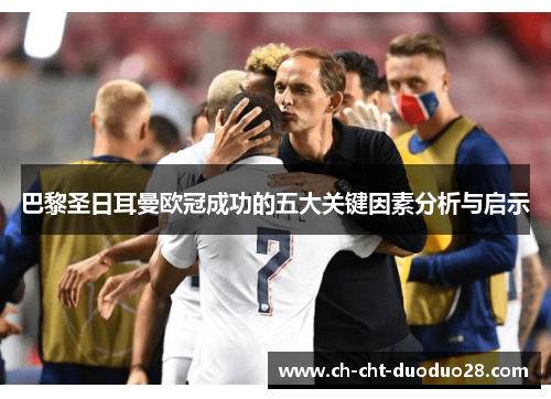 巴黎圣日耳曼欧冠成功的五大关键因素分析与启示 巴黎圣日耳曼欧冠成功的五大关键因素分析与启示