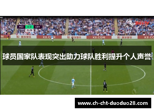 球员国家队表现突出助力球队胜利提升个人声誉