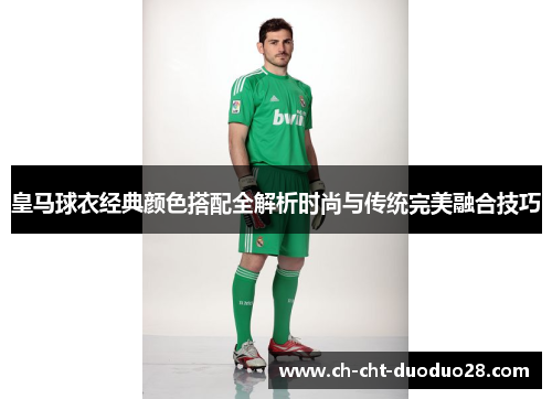 皇马球衣经典颜色搭配全解析时尚与传统完美融合技巧