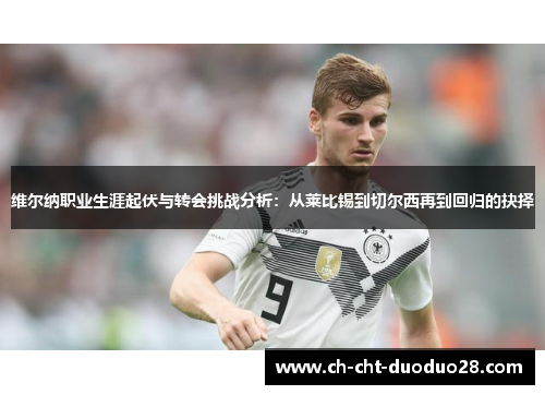 维尔纳职业生涯起伏与转会挑战分析：从莱比锡到切尔西再到回归的抉择