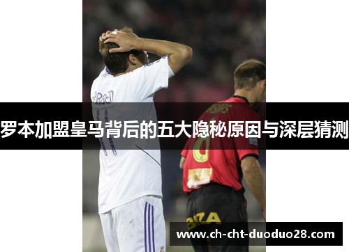 罗本加盟皇马背后的五大隐秘原因与深层猜测