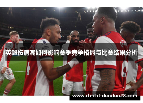 英超伤病潮如何影响赛季竞争格局与比赛结果分析
