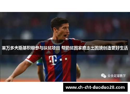 莱万多夫斯基积极参与扶贫项目 帮助贫困家庭走出困境创造更好生活