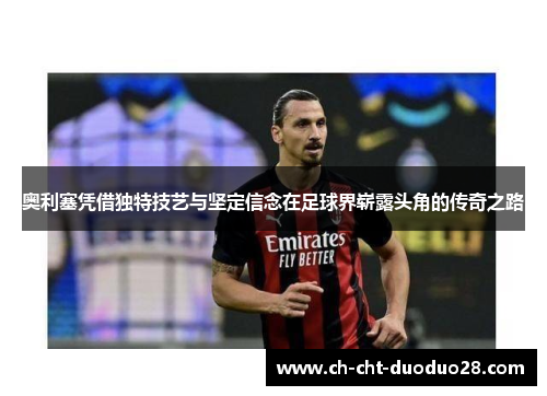 奥利塞凭借独特技艺与坚定信念在足球界崭露头角的传奇之路