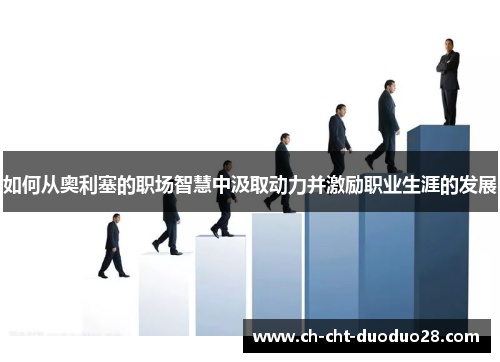 如何从奥利塞的职场智慧中汲取动力并激励职业生涯的发展