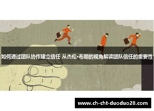 如何通过团队协作建立信任 从杰伦·布朗的视角解读团队信任的重要性