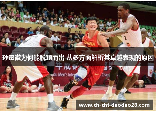 孙铭徽为何能脱颖而出 从多方面解析其卓越表现的原因