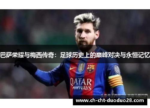 巴萨荣耀与梅西传奇:足球历史上的巅峰对决与永恒记忆 巴萨荣耀与梅西传奇:足球历史上的巅峰对决与永恒记忆