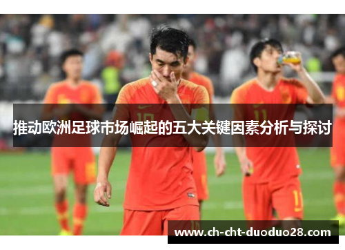 推动欧洲足球市场崛起的五大关键因素分析与探讨