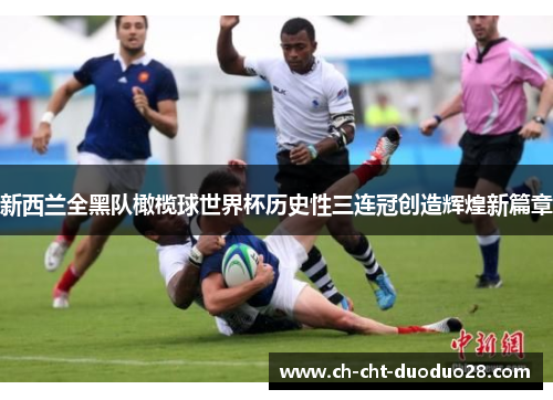 新西兰全黑队橄榄球世界杯历史性三连冠创造辉煌新篇章