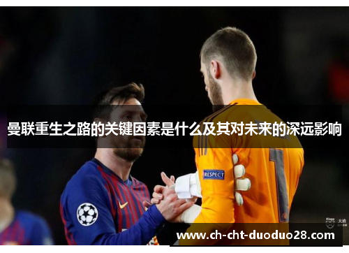 曼联重生之路的关键因素是什么及其对未来的深远影响 曼联重生之路的关键因素是什么及其对未来的深远影响