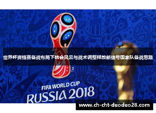 世界杯资格赛备战布局下转会风云与战术调整释放新信号国家队备战思路