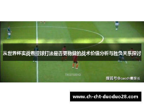 从世界杯实战看控球打法是否更稳健的战术价值分析与胜负关系探讨