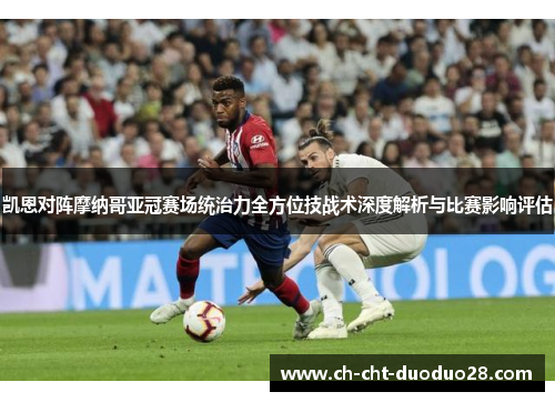 凯恩对阵摩纳哥亚冠赛场统治力全方位技战术深度解析与比赛影响评估