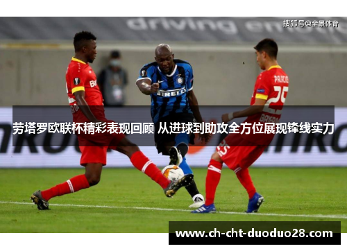 劳塔罗欧联杯精彩表现回顾 从进球到助攻全方位展现锋线实力