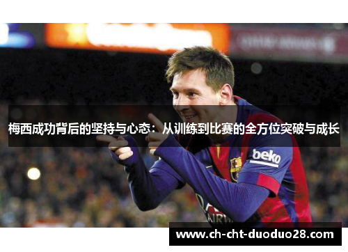 梅西成功背后的坚持与心态：从训练到比赛的全方位突破与成长