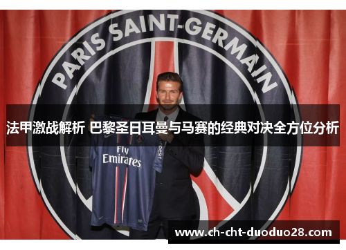 法甲激战解析 巴黎圣日耳曼与马赛的经典对决全方位分析