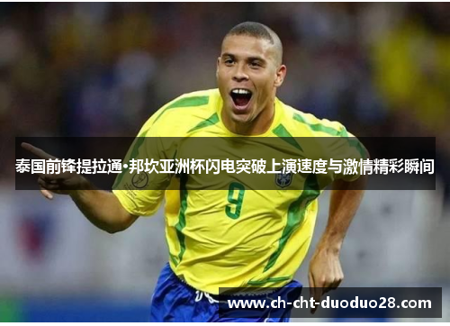 泰国前锋提拉通·邦坎亚洲杯闪电突破上演速度与激情精彩瞬间
