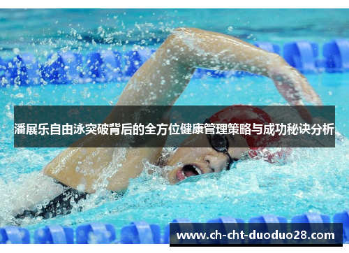 潘展乐自由泳突破背后的全方位健康管理策略与成功秘诀分析