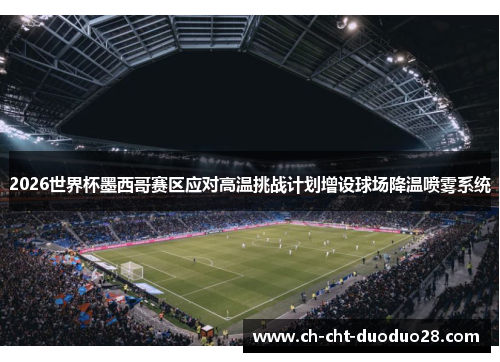 2026世界杯墨西哥赛区应对高温挑战计划增设球场降温喷雾系统