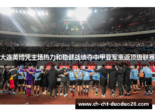 大连英博凭主场热力和稳健战绩夺中甲亚军重返顶级联赛