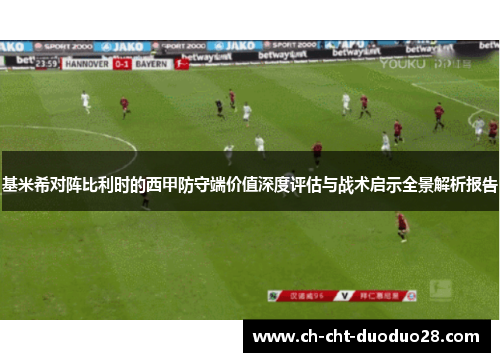 基米希对阵比利时的西甲防守端价值深度评估与战术启示全景解析报告 基米希对阵比利时的西甲防守端价值深度评估与战术启示全景解析报告