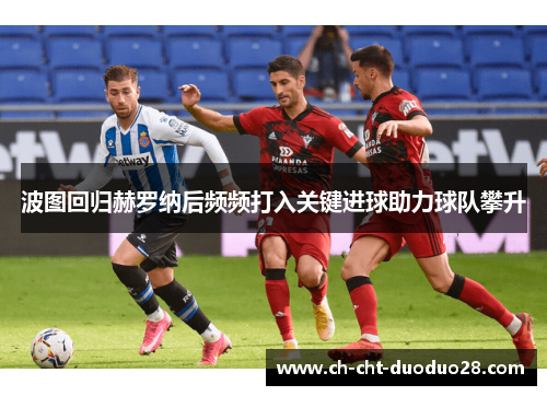 波图回归赫罗纳后频频打入关键进球助力球队攀升