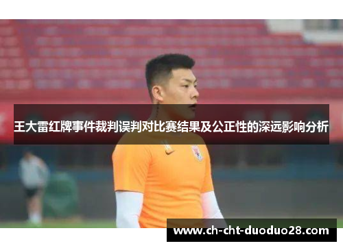 王大雷红牌事件裁判误判对比赛结果及公正性的深远影响分析 王大雷红牌事件裁判误判对比赛结果及公正性的深远影响分析